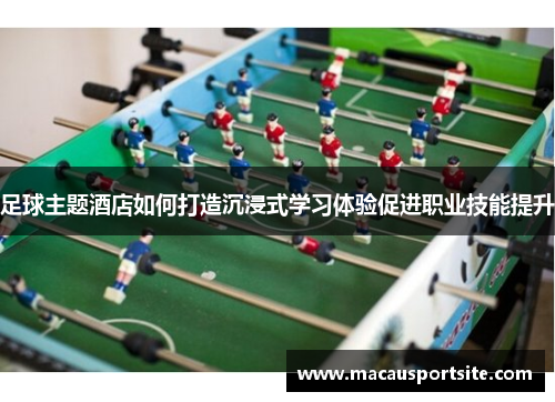 足球主题酒店如何打造沉浸式学习体验促进职业技能提升