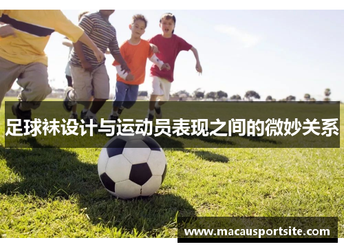 足球袜设计与运动员表现之间的微妙关系